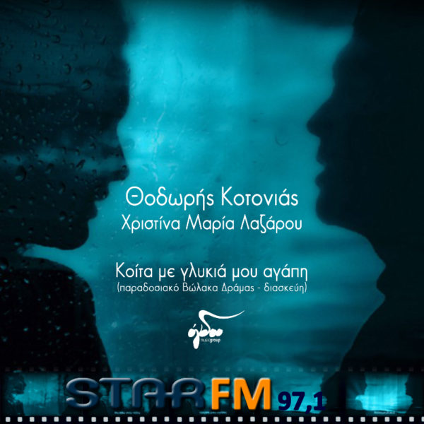 Αποκλειστικά στον STAR FM 97,1 Θοδωρής Κοτονιάς  & Χριστίνα Μαρία Λαζάρου ‘’Κοίτα με γλυκιά μου αγάπη ‘’