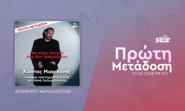 Κώστας Μακεδόνας «Να κλαις αυτούς που δεν δακρύζουνε» Πρώτη μετάδοση στον Star FM 97,1